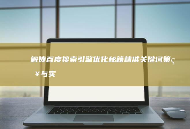 解锁百度搜索引擎优化秘籍：精准关键词策略与实战应用